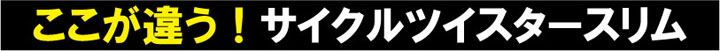 ここが違う！サイクルツイスタースリム